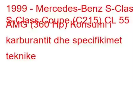 1999 - Mercedes-Benz S-Class
S-Class Coupe (C215) CL 55 AMG (360 Hp) Konsumi i karburantit dhe specifikimet teknike