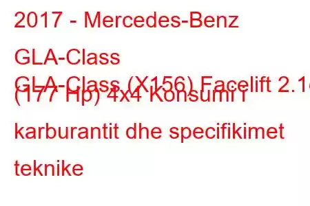 2017 - Mercedes-Benz GLA-Class
GLA-Class (X156) Facelift 2.1d (177 Hp) 4x4 Konsumi i karburantit dhe specifikimet teknike