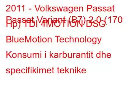 2011 - Volkswagen Passat
Passat Variant (B7) 2.0 (170 Hp) TDI 4MOTION DSG BlueMotion Technology Konsumi i karburantit dhe specifikimet teknike