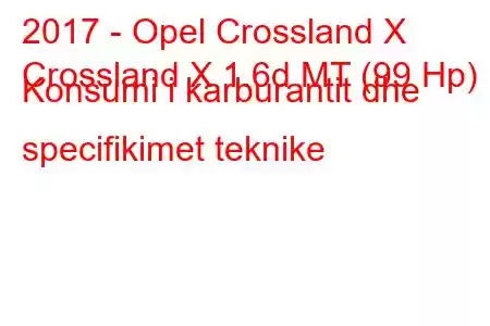 2017 - Opel Crossland X
Crossland X 1.6d MT (99 Hp) Konsumi i karburantit dhe specifikimet teknike