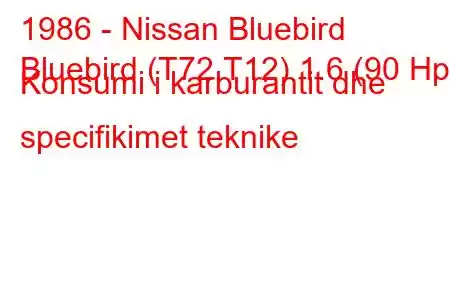 1986 - Nissan Bluebird
Bluebird (T72,T12) 1.6 (90 Hp) Konsumi i karburantit dhe specifikimet teknike