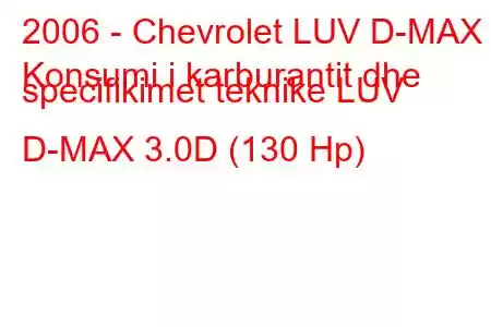 2006 - Chevrolet LUV D-MAX
Konsumi i karburantit dhe specifikimet teknike LUV D-MAX 3.0D (130 Hp)