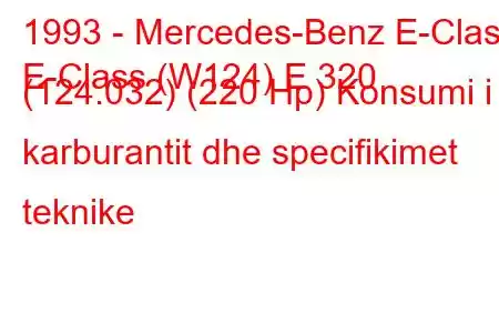 1993 - Mercedes-Benz E-Class
E-Class (W124) E 320 (124.032) (220 Hp) Konsumi i karburantit dhe specifikimet teknike