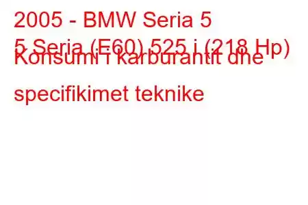 2005 - BMW Seria 5
5 Seria (E60) 525 i (218 Hp) Konsumi i karburantit dhe specifikimet teknike