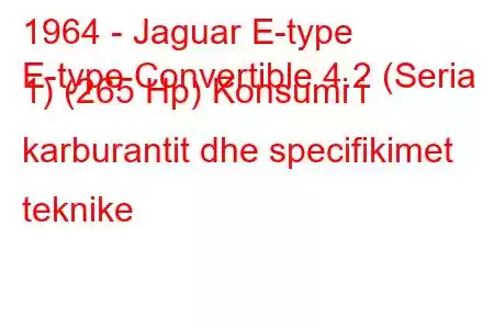 1964 - Jaguar E-type
E-type Convertible 4.2 (Seria 1) (265 Hp) Konsumi i karburantit dhe specifikimet teknike