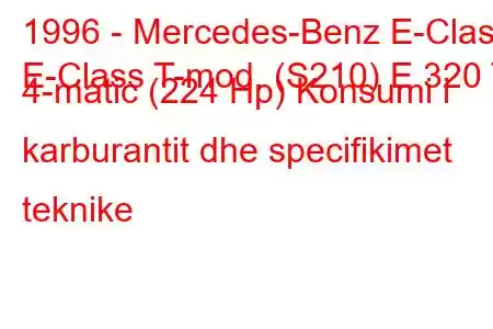 1996 - Mercedes-Benz E-Class
E-Class T-mod. (S210) E 320 T 4-matic (224 Hp) Konsumi i karburantit dhe specifikimet teknike