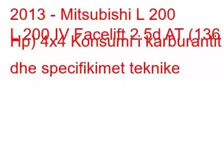 2013 - Mitsubishi L 200
L 200 IV Facelift 2.5d AT (136 Hp) 4x4 Konsumi i karburantit dhe specifikimet teknike