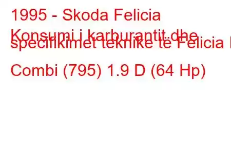 1995 - Skoda Felicia
Konsumi i karburantit dhe specifikimet teknike të Felicia I Combi (795) 1.9 D (64 Hp)