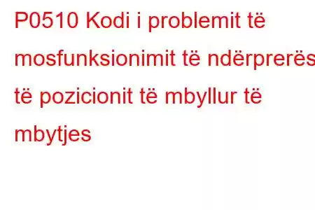 P0510 Kodi i problemit të mosfunksionimit të ndërprerësit të pozicionit të mbyllur të mbytjes