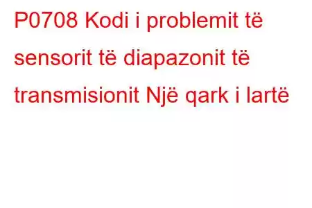 P0708 Kodi i problemit të sensorit të diapazonit të transmisionit Një qark i lartë