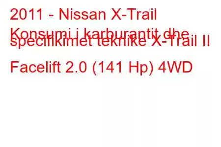 2011 - Nissan X-Trail
Konsumi i karburantit dhe specifikimet teknike X-Trail II Facelift 2.0 (141 Hp) 4WD