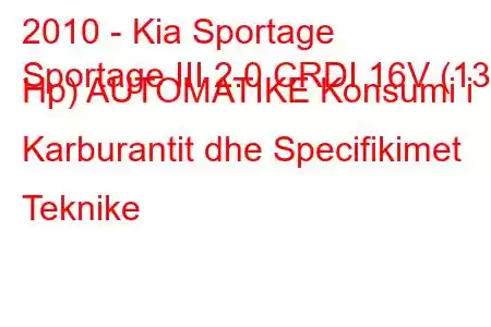 2010 - Kia Sportage
Sportage III 2.0 CRDI 16V (136 Hp) AUTOMATIKE Konsumi i Karburantit dhe Specifikimet Teknike