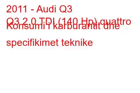 2011 - Audi Q3
Q3 2.0 TDI (140 Hp) quattro Konsumi i karburantit dhe specifikimet teknike