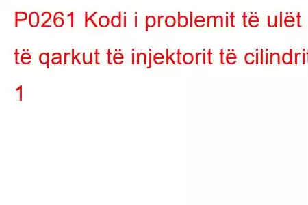 P0261 Kodi i problemit të ulët të qarkut të injektorit të cilindrit 1