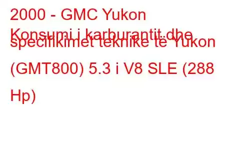 2000 - GMC Yukon
Konsumi i karburantit dhe specifikimet teknike të Yukon (GMT800) 5.3 i V8 SLE (288 Hp)