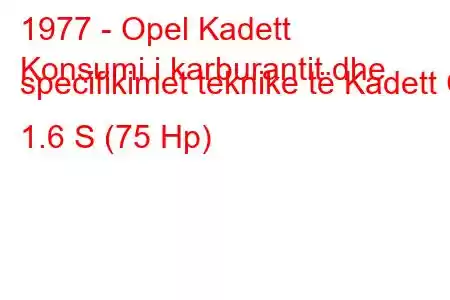 1977 - Opel Kadett
Konsumi i karburantit dhe specifikimet teknike të Kadett C 1.6 S (75 Hp)