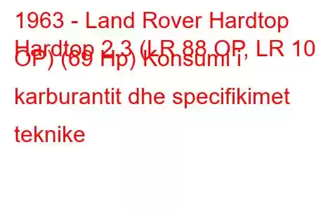 1963 - Land Rover Hardtop
Hardtop 2.3 (LR 88 OP, LR 109 OP) (69 Hp) Konsumi i karburantit dhe specifikimet teknike