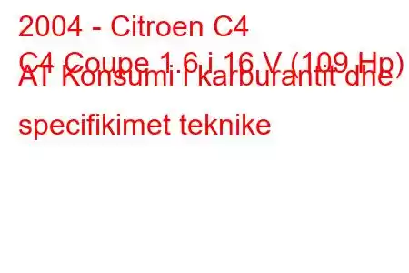 2004 - Citroen C4
C4 Coupe 1.6 i 16 V (109 Hp) AT Konsumi i karburantit dhe specifikimet teknike