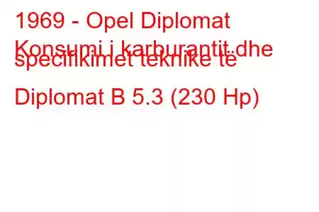 1969 - Opel Diplomat
Konsumi i karburantit dhe specifikimet teknike të Diplomat B 5.3 (230 Hp)