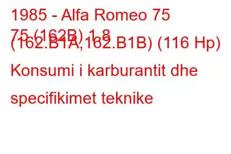 1985 - Alfa Romeo 75
75 (162B) 1.8 (162.B1A,162.B1B) (116 Hp) Konsumi i karburantit dhe specifikimet teknike