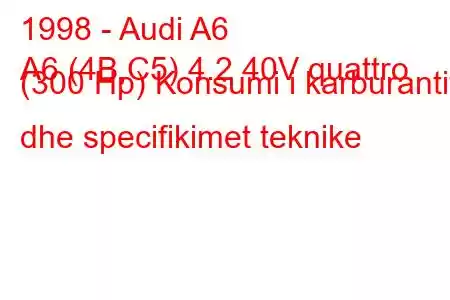 1998 - Audi A6
A6 (4B,C5) 4.2 40V quattro (300 Hp) Konsumi i karburantit dhe specifikimet teknike