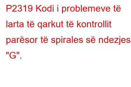 P2319 Kodi i problemeve të larta të qarkut të kontrollit parësor të spirales së ndezjes 