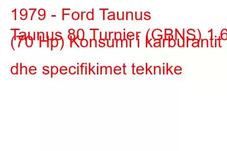 1979 - Ford Taunus
Taunus 80 Turnier (GBNS) 1.6 (70 Hp) Konsumi i karburantit dhe specifikimet teknike