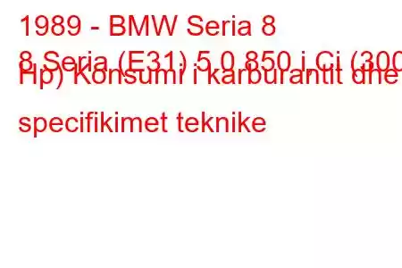 1989 - BMW Seria 8
8 Seria (E31) 5.0 850 i,Ci (300 Hp) Konsumi i karburantit dhe specifikimet teknike