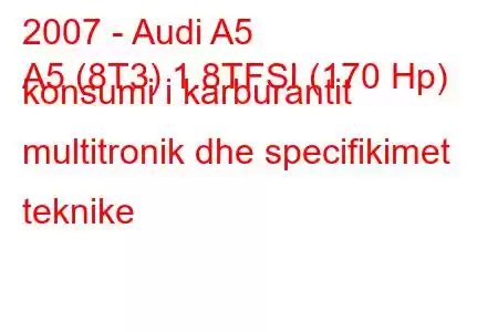 2007 - Audi A5
A5 (8T3) 1.8TFSI (170 Hp) konsumi i karburantit multitronik dhe specifikimet teknike