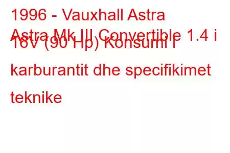 1996 - Vauxhall Astra
Astra Mk III Convertible 1.4 i 16V (90 Hp) Konsumi i karburantit dhe specifikimet teknike