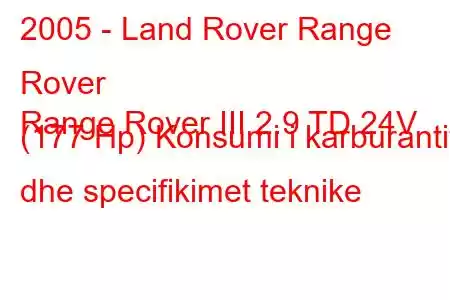 2005 - Land Rover Range Rover
Range Rover III 2.9 TD 24V (177 Hp) Konsumi i karburantit dhe specifikimet teknike