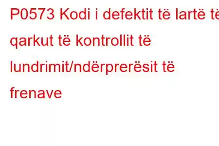 P0573 Kodi i defektit të lartë të qarkut të kontrollit të lundrimit/ndërprerësit të frenave