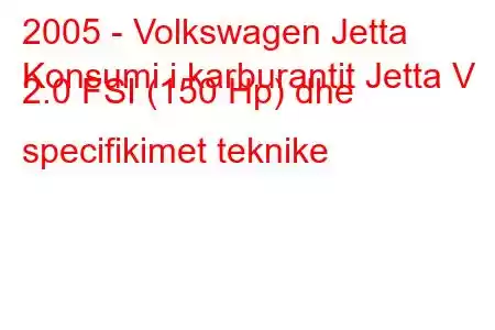 2005 - Volkswagen Jetta
Konsumi i karburantit Jetta V 2.0 FSI (150 Hp) dhe specifikimet teknike