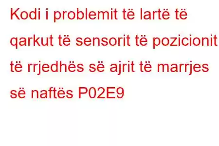 Kodi i problemit të lartë të qarkut të sensorit të pozicionit të rrjedhës së ajrit të marrjes së naftës P02E9