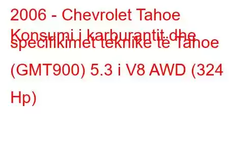 2006 - Chevrolet Tahoe
Konsumi i karburantit dhe specifikimet teknike të Tahoe (GMT900) 5.3 i V8 AWD (324 Hp)