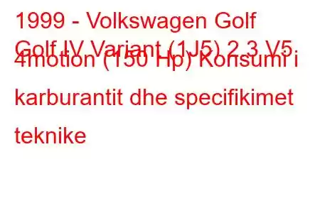 1999 - Volkswagen Golf
Golf IV Variant (1J5) 2.3 V5 4motion (150 Hp) Konsumi i karburantit dhe specifikimet teknike