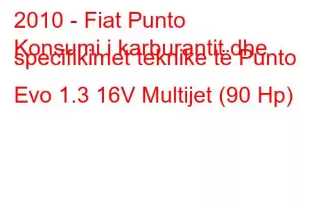 2010 - Fiat Punto
Konsumi i karburantit dhe specifikimet teknike të Punto Evo 1.3 16V Multijet (90 Hp)