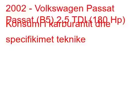 2002 - Volkswagen Passat
Passat (B5) 2.5 TDI (180 Hp) Konsumi i karburantit dhe specifikimet teknike