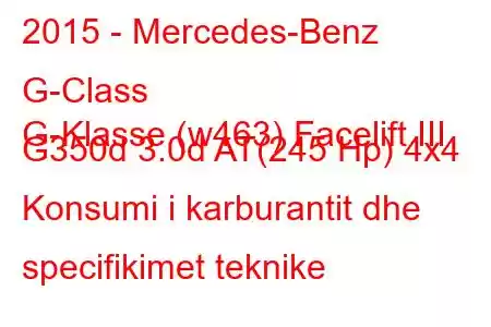 2015 - Mercedes-Benz G-Class
G-Klasse (w463) Facelift III G350d 3.0d AT(245 Hp) 4x4 Konsumi i karburantit dhe specifikimet teknike