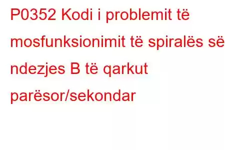 P0352 Kodi i problemit të mosfunksionimit të spiralës së ndezjes B të qarkut parësor/sekondar