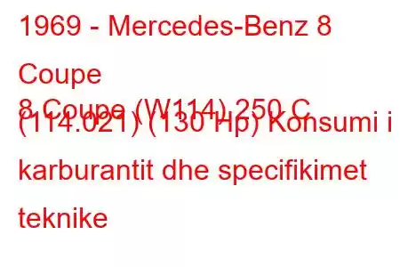 1969 - Mercedes-Benz 8 Coupe
8 Coupe (W114) 250 C (114.021) (130 Hp) Konsumi i karburantit dhe specifikimet teknike