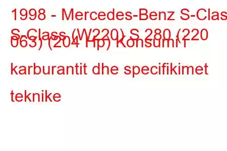 1998 - Mercedes-Benz S-Class
S-Class (W220) S 280 (220 063) (204 Hp) Konsumi i karburantit dhe specifikimet teknike