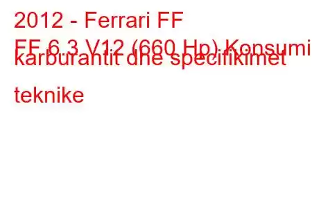 2012 - Ferrari FF
FF 6.3 V12 (660 Hp) Konsumi i karburantit dhe specifikimet teknike