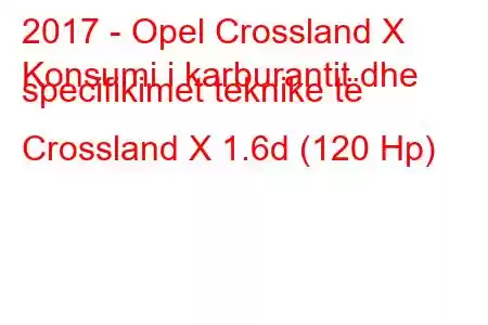 2017 - Opel Crossland X
Konsumi i karburantit dhe specifikimet teknike të Crossland X 1.6d (120 Hp)