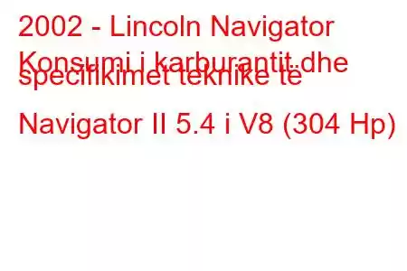 2002 - Lincoln Navigator
Konsumi i karburantit dhe specifikimet teknike të Navigator II 5.4 i V8 (304 Hp)