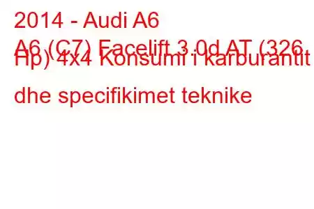 2014 - Audi A6
A6 (C7) Facelift 3.0d AT (326 Hp) 4x4 Konsumi i karburantit dhe specifikimet teknike