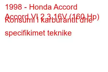 1998 - Honda Accord
Accord VI 2.3 16V (160 Hp) Konsumi i karburantit dhe specifikimet teknike