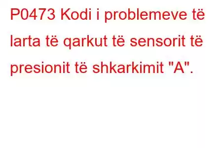 P0473 Kodi i problemeve të larta të qarkut të sensorit të presionit të shkarkimit 