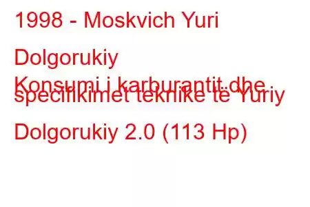 1998 - Moskvich Yuri Dolgorukiy
Konsumi i karburantit dhe specifikimet teknike të Yuriy Dolgorukiy 2.0 (113 Hp)