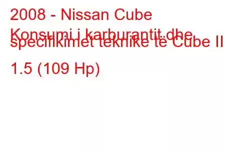 2008 - Nissan Cube
Konsumi i karburantit dhe specifikimet teknike të Cube III 1.5 (109 Hp)